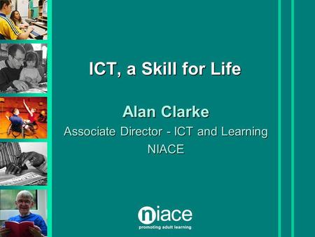 ICT, a Skill for Life Alan Clarke Associate Director - ICT and Learning NIACE.