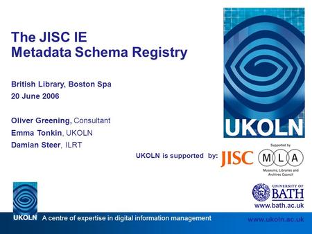 A centre of expertise in digital information management www.ukoln.ac.uk UKOLN is supported by: The JISC IE Metadata Schema Registry British Library, Boston.