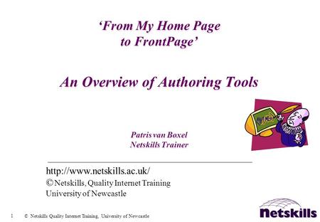 1 © Netskills Quality Internet Training, University of Newcastle From My Home Page to FrontPage An Overview of Authoring Tools Patris van Boxel Netskills.