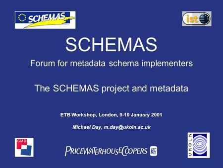 PwC SCHEMAS Forum for metadata schema implementers The SCHEMAS project and metadata ETB Workshop, London, 9-10 January 2001 Michael Day,
