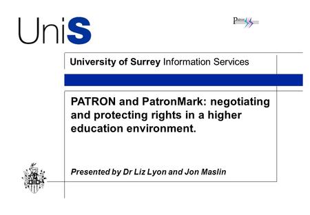 University of Surrey Information Services PATRON and PatronMark: negotiating and protecting rights in a higher education environment. Presented by Dr Liz.