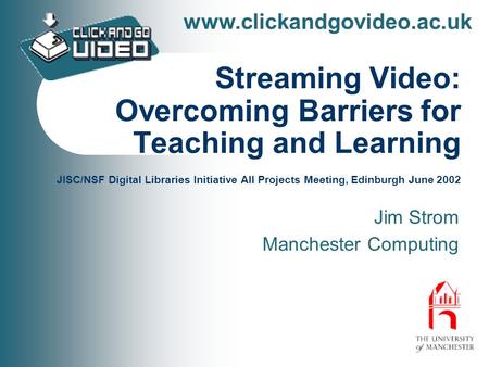Www.clickandgovideo.ac.uk Streaming Video: Overcoming Barriers for Teaching and Learning JISC/NSF Digital Libraries Initiative All Projects Meeting, Edinburgh.