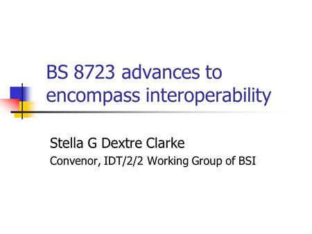 BS 8723 advances to encompass interoperability Stella G Dextre Clarke Convenor, IDT/2/2 Working Group of BSI.