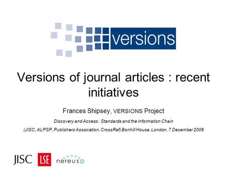 Versions of journal articles : recent initiatives Frances Shipsey, VERSIONS Project Discovery and Access : Standards and the Information Chain (JISC, ALPSP,