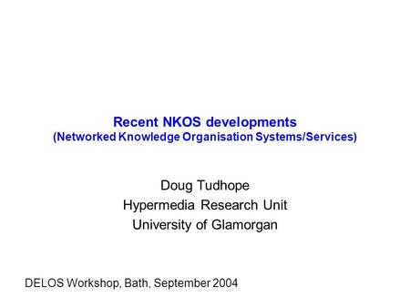 Recent NKOS developments (Networked Knowledge Organisation Systems/Services) Doug Tudhope Hypermedia Research Unit University of Glamorgan DELOS Workshop,
