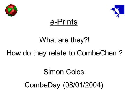E-Prints What are they?! How do they relate to CombeChem? Simon Coles CombeDay (08/01/2004)