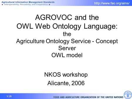1/ 26 AGROVOC and the OWL Web Ontology Language: the Agriculture Ontology Service - Concept Server OWL model NKOS workshop Alicante,