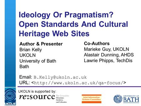 A centre of expertise in digital information management Ideology Or Pragmatism? Open Standards And Cultural Heritage Web Sites Author & Presenter Brian.