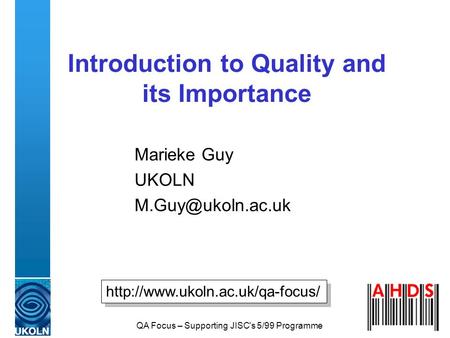 QA Focus – Supporting JISC's 5/99 Programme Introduction to Quality and its Importance Marieke Guy UKOLN