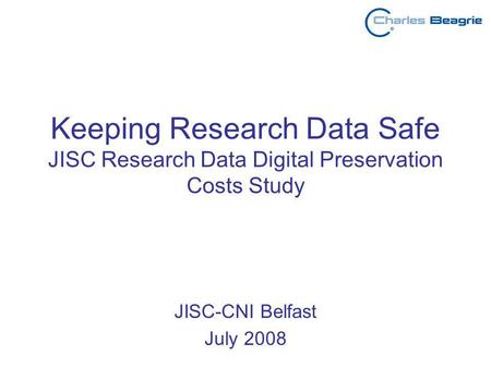Keeping Research Data Safe JISC Research Data Digital Preservation Costs Study JISC-CNI Belfast July 2008.