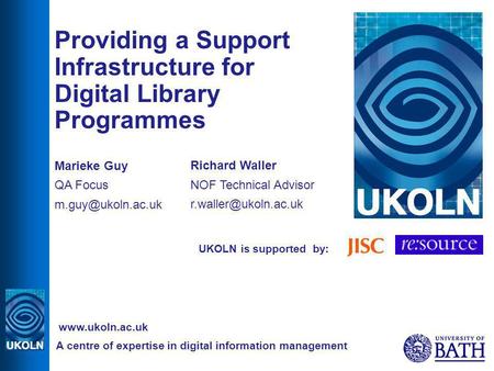 UKOLN is supported by: Providing a Support Infrastructure for Digital Library Programmes Marieke Guy QA Focus A centre of expertise in.