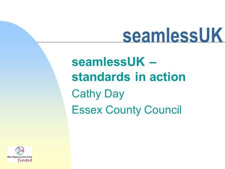 SeamlessUK seamlessUK – standards in action Cathy Day Essex County Council.