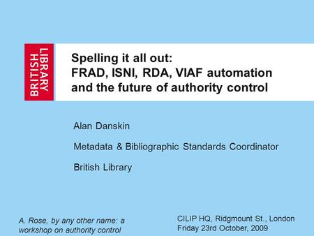 Spelling it all out: FRAD, ISNI, RDA, VIAF automation and the future of authority control Alan Danskin Metadata & Bibliographic Standards Coordinator British.
