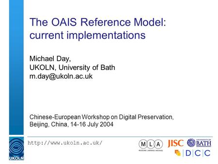 The OAIS Reference Model: current implementations Michael Day, UKOLN, University of Bath Chinese-European Workshop.