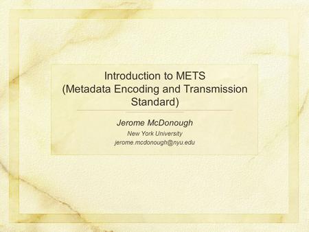 Introduction to METS (Metadata Encoding and Transmission Standard) Jerome McDonough New York University
