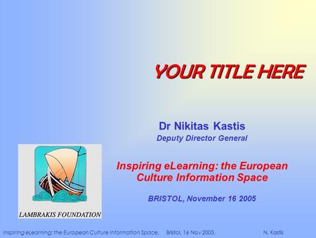 Inspiring eLearning: the European Culture Information Space, Bristol, 16 Nov 2005, N. Kastis YOUR TITLE HERE Dr Nikitas Kastis Deputy Director General.