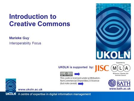 A centre of expertise in digital information management www.ukoln.ac.uk UKOLN is supported by: Introduction to Creative Commons Marieke Guy Interoperability.