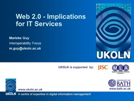 A centre of expertise in digital information management www.ukoln.ac.uk www.bath.ac.uk UKOLN is supported by: Web 2.0 - Implications for IT Services Marieke.