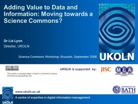 A centre of expertise in digital information management www.ukoln.ac.uk UKOLN is supported by: Adding Value to Data and Information: Moving towards a Science.