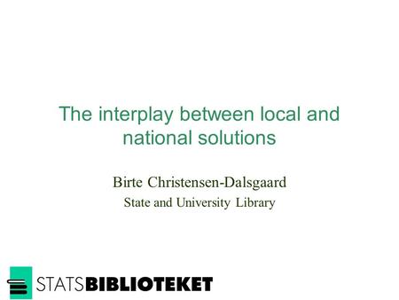 The interplay between local and national solutions Birte Christensen-Dalsgaard State and University Library.