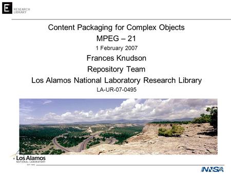 RESEARCH LIBRARY Content Packaging for Complex Objects MPEG – 21 1 February 2007 Frances Knudson Repository Team Los Alamos National Laboratory Research.