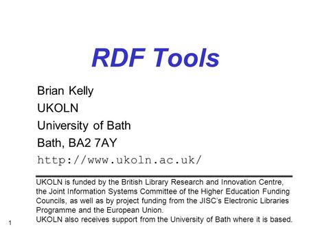 1 RDF Tools Brian Kelly UKOLN University of Bath Bath, BA2 7AY  UKOLN is funded by the British Library Research and Innovation Centre,
