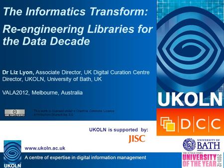 A centre of expertise in digital information management www.ukoln.ac.uk UKOLN is supported by: The Informatics Transform: Re-engineering Libraries for.