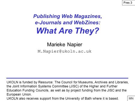 Publishing Web Magazines, e-Journals and WebZines: What Are They? Marieke Napier UKOLN is funded by Resource: The Council for Museums,