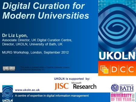A centre of expertise in digital information management www.ukoln.ac.uk UKOLN is supported by: Digital Curation for Modern Universities Dr Liz Lyon, Associate.