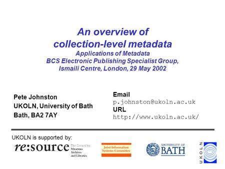 An overview of collection-level metadata Applications of Metadata BCS Electronic Publishing Specialist Group, Ismaili Centre, London, 29 May 2002 Pete.
