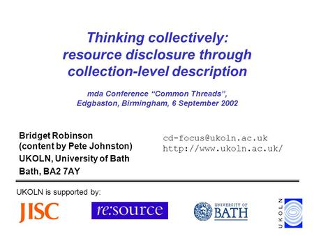 Thinking collectively: resource disclosure through collection-level description mda Conference Common Threads, Edgbaston, Birmingham, 6 September 2002.