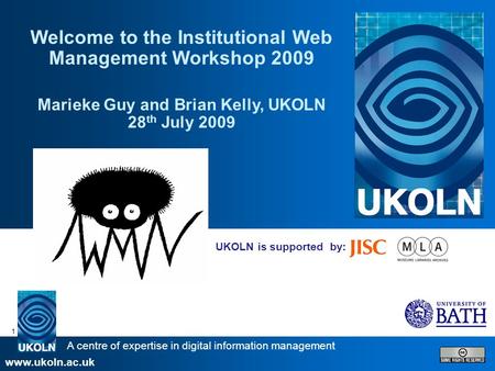 A centre of expertise in digital information management www.ukoln.ac.uk 1 UKOLN is supported by: Welcome to the Institutional Web Management Workshop 2009.