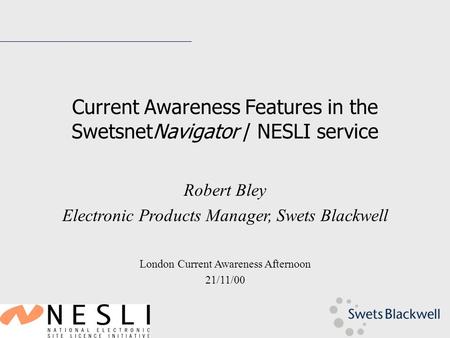 Current Awareness Features in the SwetsnetNavigator / NESLI service Robert Bley Electronic Products Manager, Swets Blackwell London Current Awareness Afternoon.