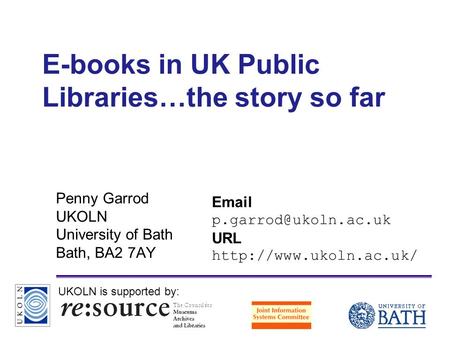 A centre of expertise in digital information managementwww.ukoln.ac.uk E-books in UK Public Libraries…the story so far Penny Garrod UKOLN University of.