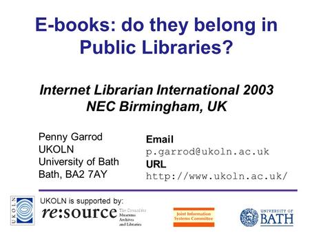 A centre of expertise in digital information managementwww.ukoln.ac.uk E-books: do they belong in Public Libraries? Internet Librarian International 2003.