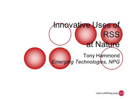 Dec. 7, 2006JISC Seminar: Discovery and Access1 Innovative Uses of RSS at Nature Tony Hammond Emerging Technologies, NPG.