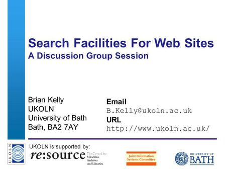 A centre of expertise in digital information managementwww.ukoln.ac.uk Search Facilities For Web Sites A Discussion Group Session Brian Kelly UKOLN University.