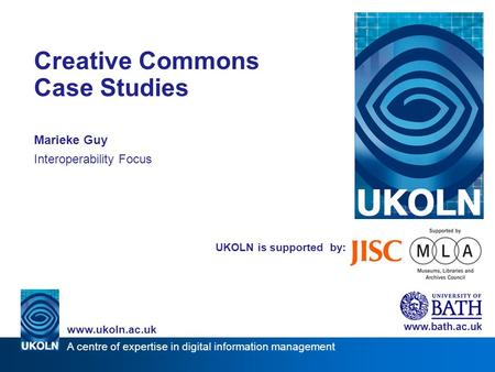 A centre of expertise in digital information management www.ukoln.ac.uk UKOLN is supported by: Creative Commons Case Studies Marieke Guy Interoperability.
