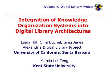 Alexandria Digital Library Project Integration of Knowledge Organization Systems into Digital Library Architectures Linda Hill, Olha Buchel, Greg Janée.