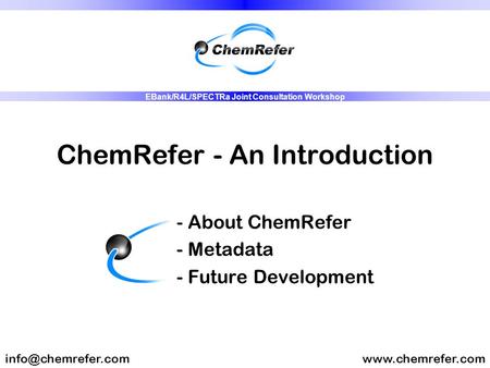 ChemRefer - An Introduction - About ChemRefer - Metadata - Future Development EBank/R4L/SPECTRa Joint Consultation.