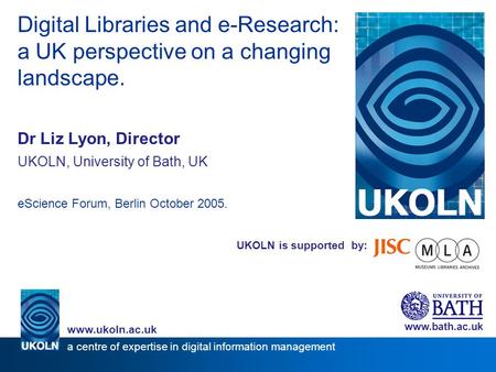 UKOLN is supported by: Digital Libraries and e-Research: a UK perspective on a changing landscape. Dr Liz Lyon, Director UKOLN, University of Bath, UK.