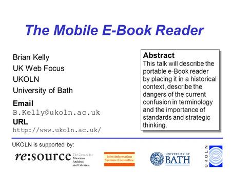 The Mobile E-Book Reader Brian Kelly UK Web Focus UKOLN University of Bath UKOLN is supported by:  URL