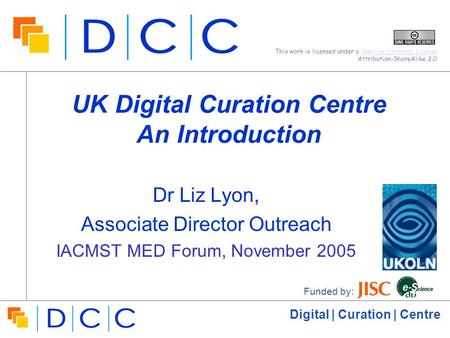 Digital | Curation | Centre UK Digital Curation Centre An Introduction Dr Liz Lyon, Associate Director Outreach IACMST MED Forum, November 2005 Funded.