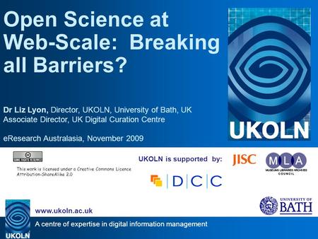 A centre of expertise in digital information management www.ukoln.ac.uk UKOLN is supported by: Open Science at Web-Scale: Breaking all Barriers? Dr Liz.