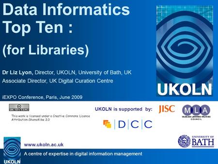 A centre of expertise in digital information management www.ukoln.ac.uk UKOLN is supported by: Data Informatics Top Ten : (for Libraries) Dr Liz Lyon,