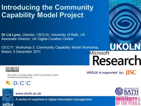 A centre of expertise in digital information management www.ukoln.ac.uk UKOLN is supported by: Introducing the Community Capability Model Project Dr Liz.