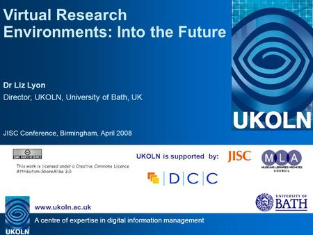 A centre of expertise in digital information management www.ukoln.ac.uk UKOLN is supported by: Virtual Research Environments: Into the Future Dr Liz Lyon.