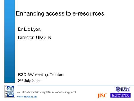 A centre of expertise in digital information management www.ukoln.ac.uk Enhancing access to e-resources. Dr Liz Lyon, Director, UKOLN RSC-SW Meeting, Taunton.