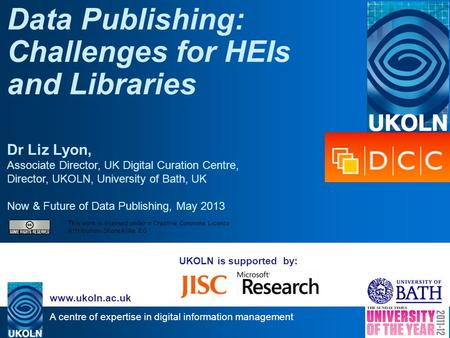 A centre of expertise in digital information management www.ukoln.ac.uk UKOLN is supported by: Data Publishing: Challenges for HEIs and Libraries Dr Liz.