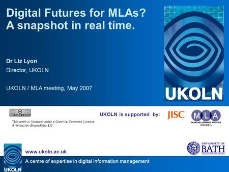 A centre of expertise in digital information management www.ukoln.ac.uk UKOLN is supported by: Digital Futures for MLAs? A snapshot in real time. Dr Liz.